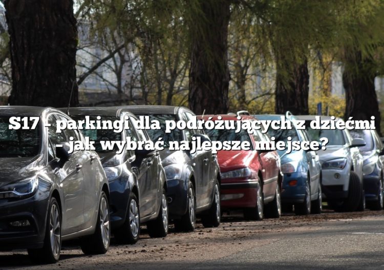S17 – parkingi dla podróżujących z dziećmi – jak wybrać najlepsze miejsce?