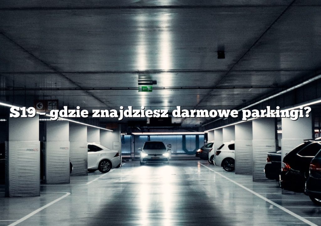S19 – gdzie znajdziesz darmowe parkingi?