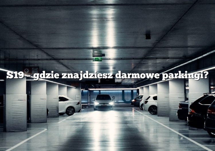 S19 – gdzie znajdziesz darmowe parkingi?