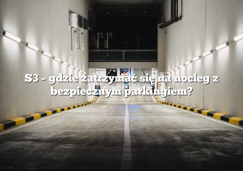 S3 – gdzie zatrzymać się na nocleg z bezpiecznym parkingiem?