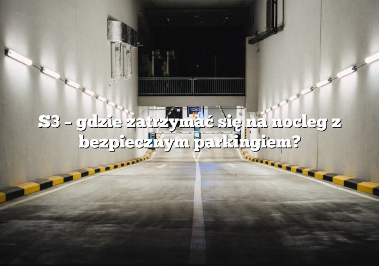 S3 – gdzie zatrzymać się na nocleg z bezpiecznym parkingiem?