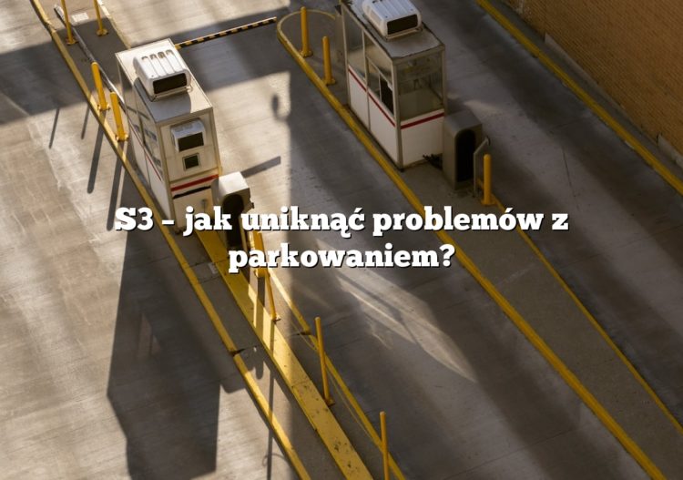 S3 – jak uniknąć problemów z parkowaniem?