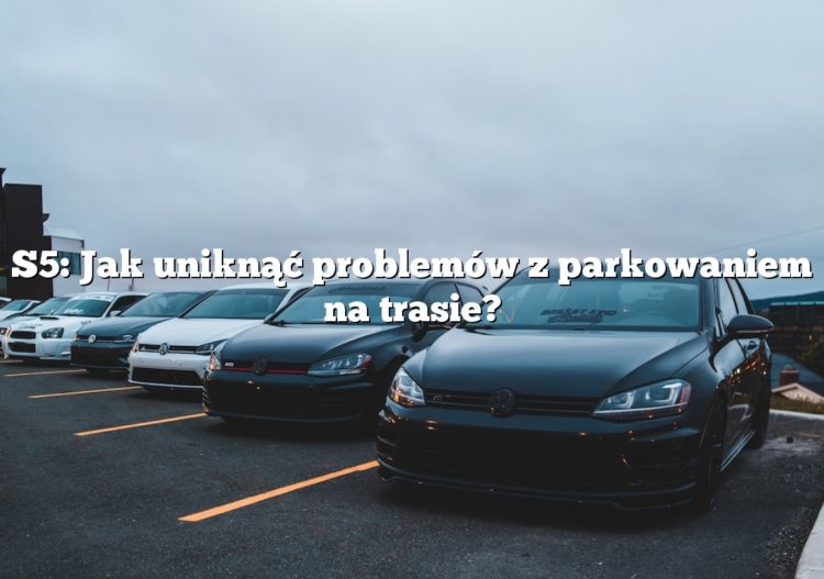 S5: Jak uniknąć problemów z parkowaniem na trasie?