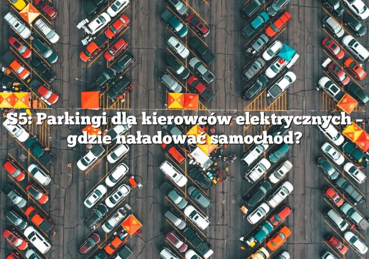 S5: Parkingi dla kierowców elektrycznych – gdzie naładować samochód?
