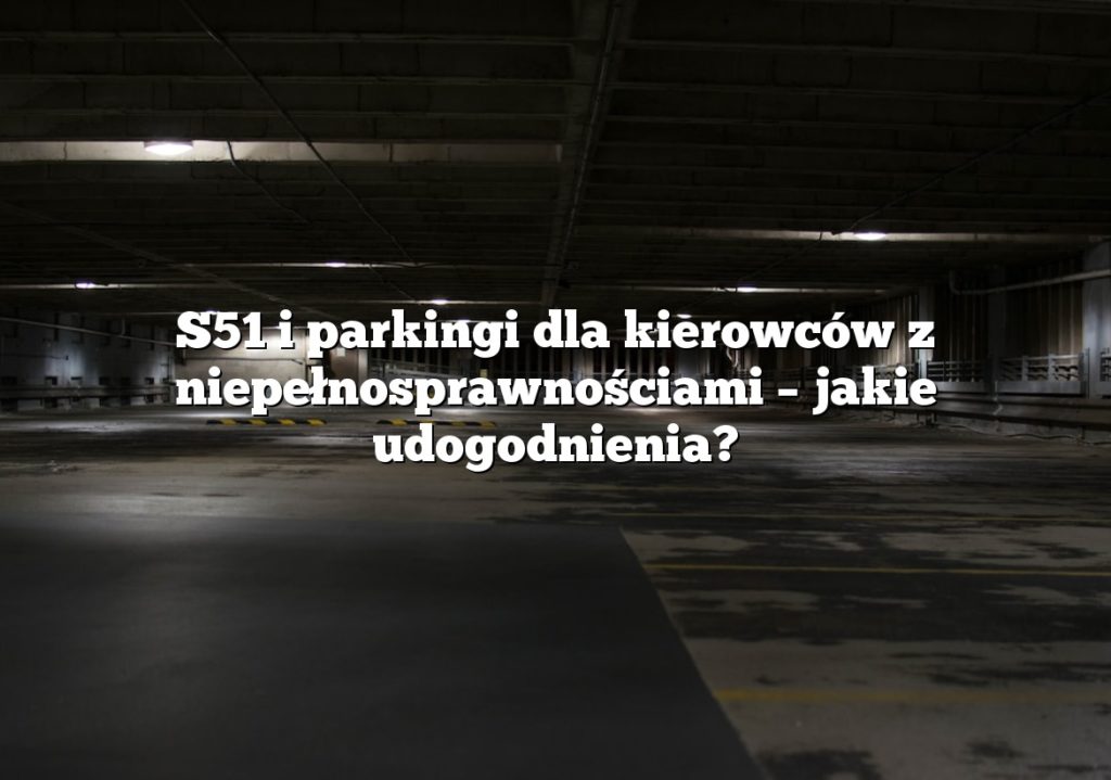 S51 i parkingi dla kierowców z niepełnosprawnościami – jakie udogodnienia?