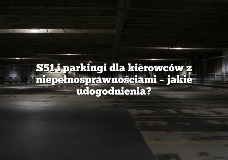 S51 i parkingi dla kierowców z niepełnosprawnościami – jakie udogodnienia?