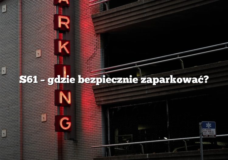 S61 – gdzie bezpiecznie zaparkować?