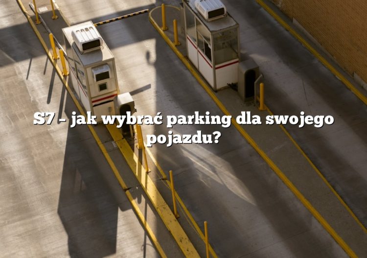 S7 – jak wybrać parking dla swojego pojazdu?