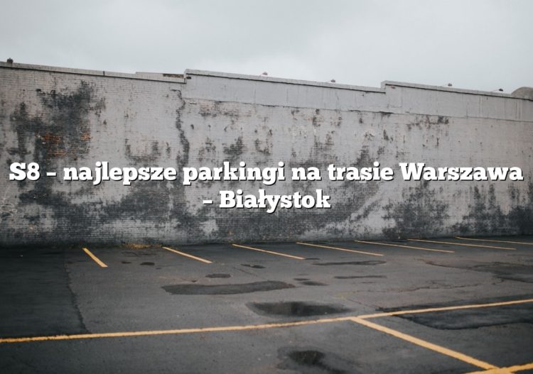 S8 – najlepsze parkingi na trasie Warszawa – Białystok