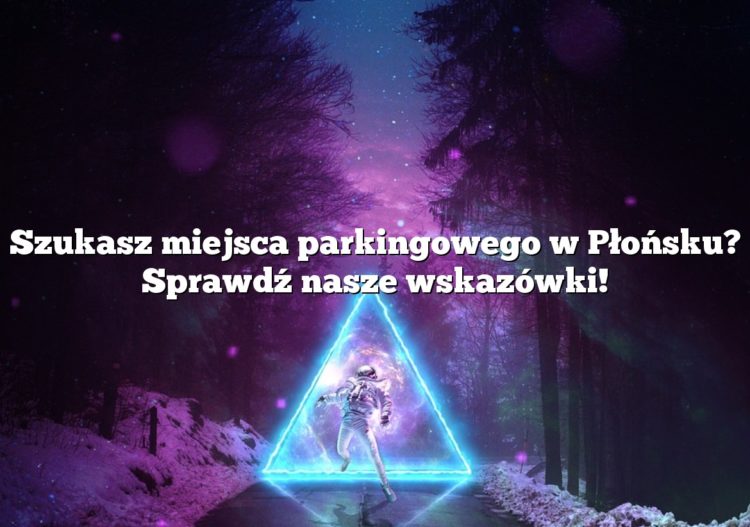 Szukasz miejsca parkingowego w Płońsku? Sprawdź nasze wskazówki!