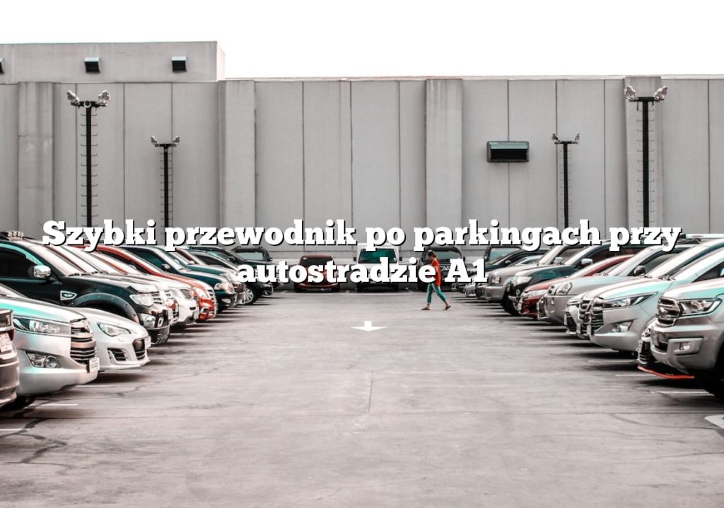 Szybki przewodnik po parkingach przy autostradzie A1