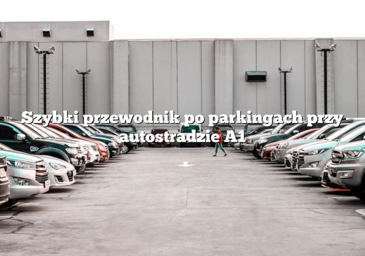 Szybki przewodnik po parkingach przy autostradzie A1