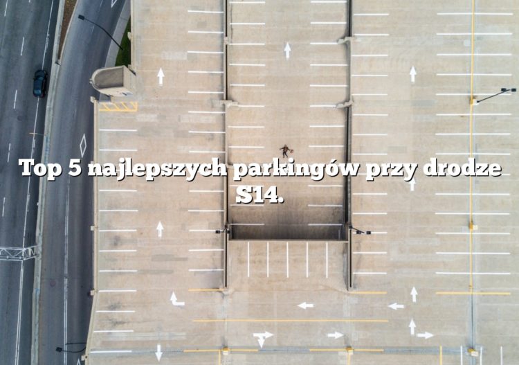 Top 5 najlepszych parkingów przy drodze S14.