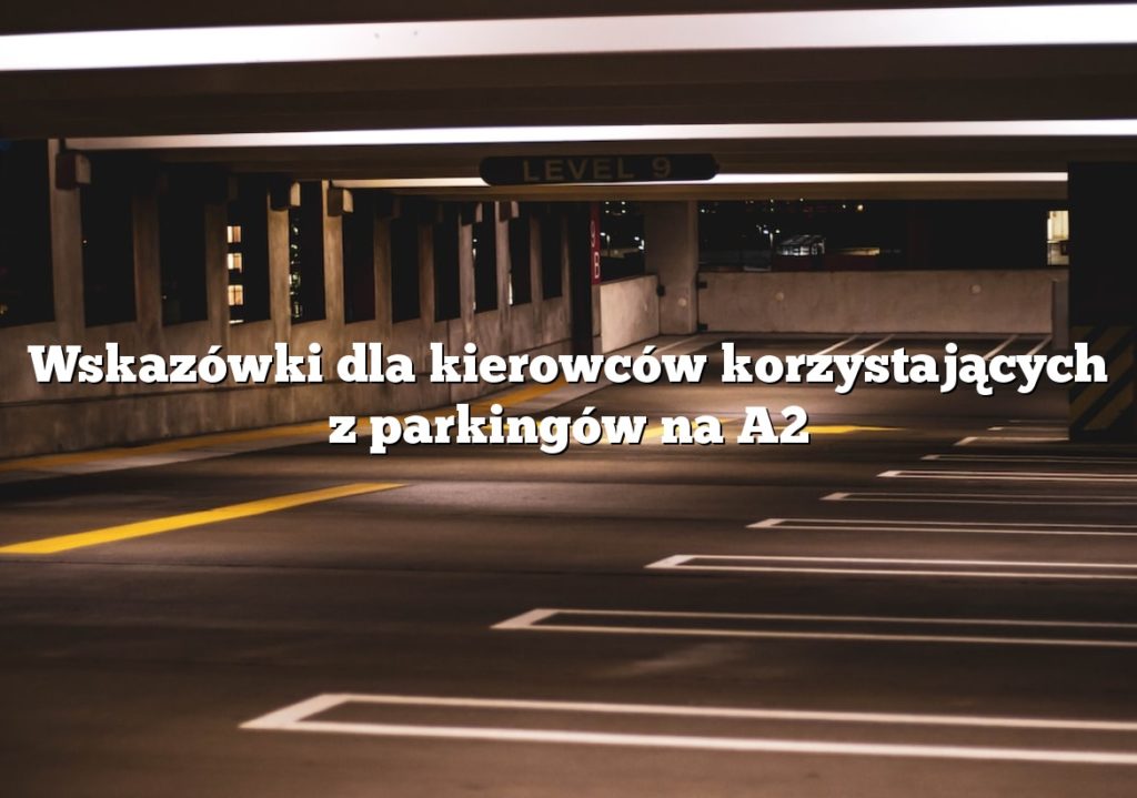 Wskazówki dla kierowców korzystających z parkingów na A2