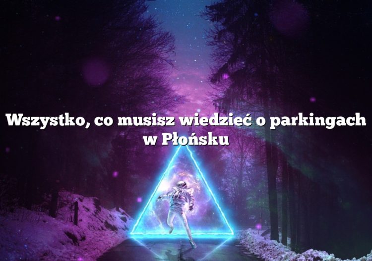 Wszystko, co musisz wiedzieć o parkingach w Płońsku