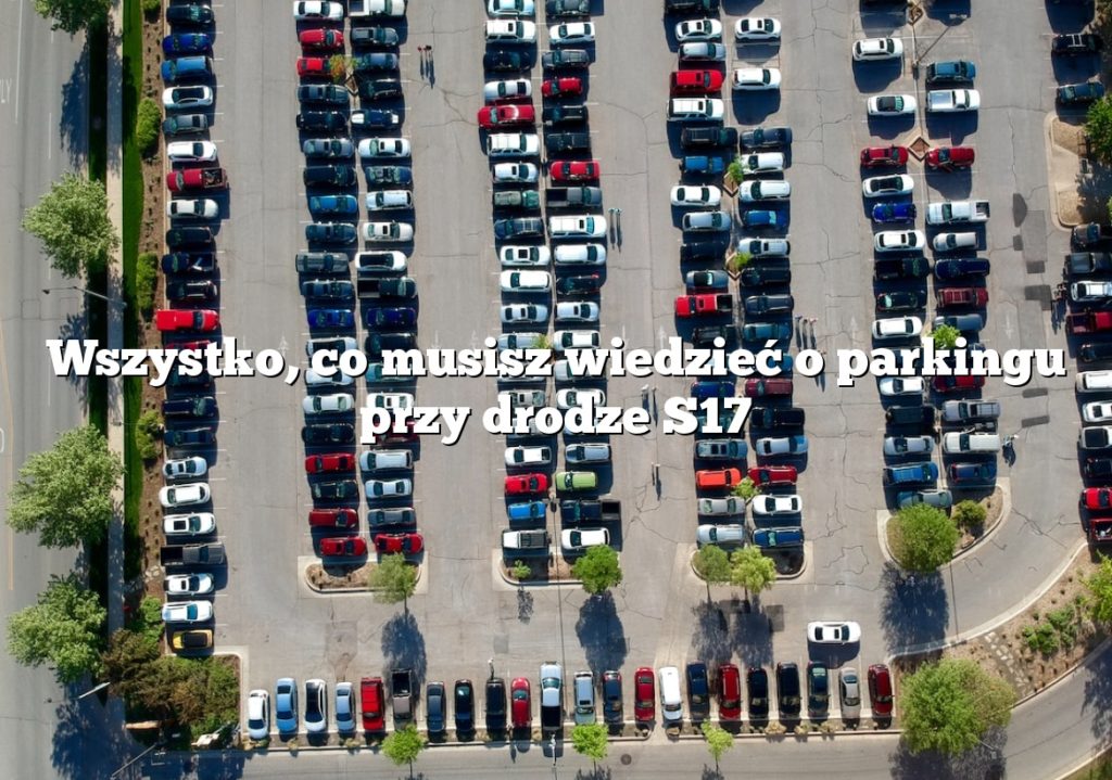 Wszystko, co musisz wiedzieć o parkingu przy drodze S17