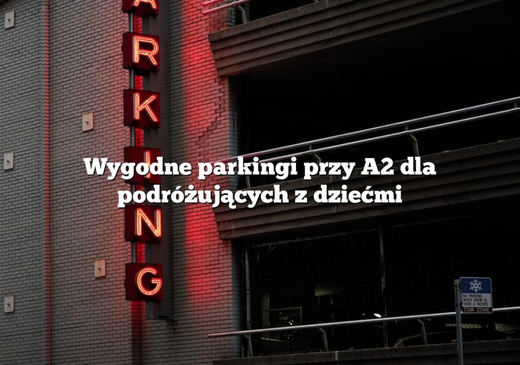Wygodne parkingi przy A2 dla podróżujących z dziećmi