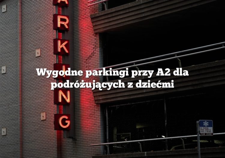 Wygodne parkingi przy A2 dla podróżujących z dziećmi