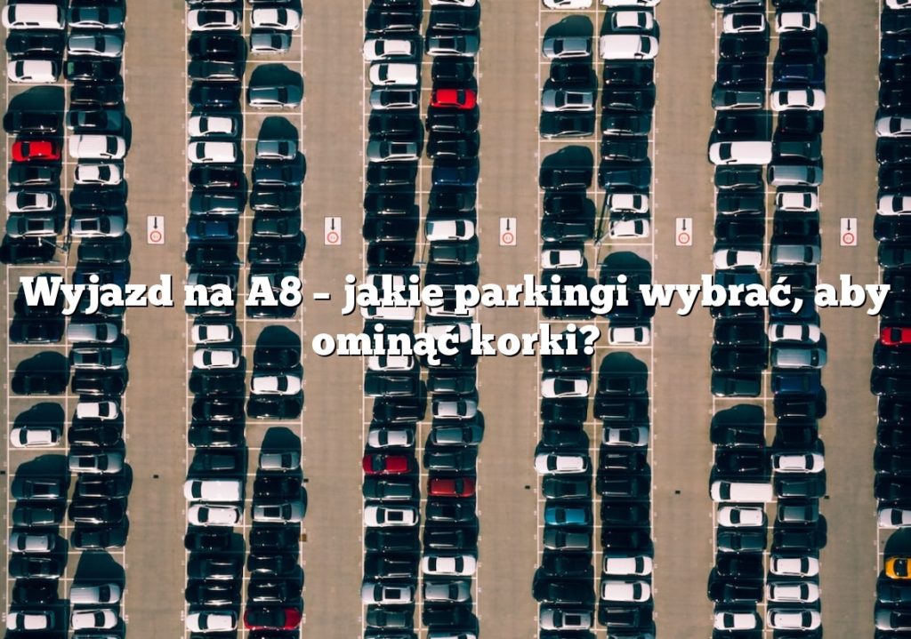 Wyjazd na A8 – jakie parkingi wybrać, aby ominąć korki?