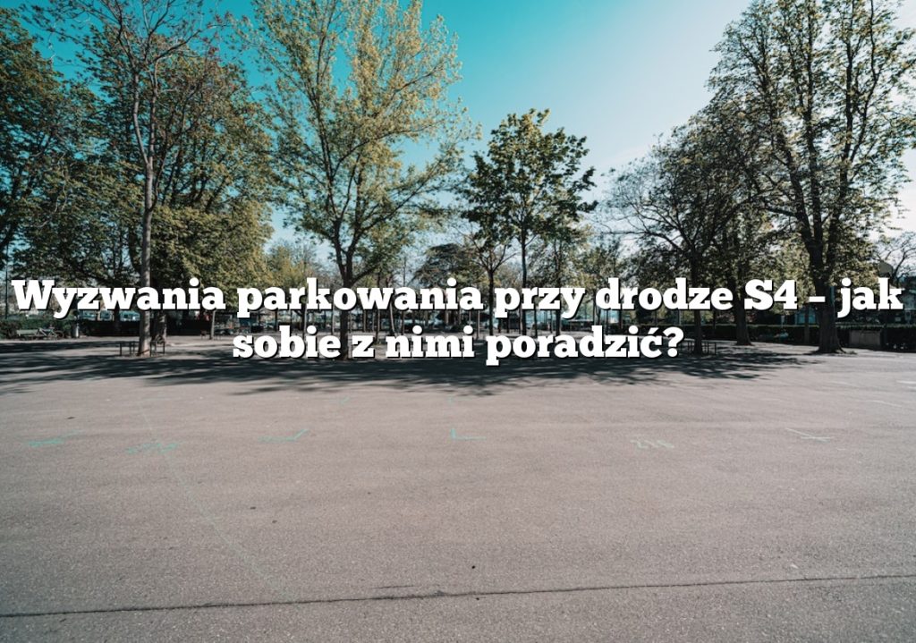 Wyzwania parkowania przy drodze S4 – jak sobie z nimi poradzić?