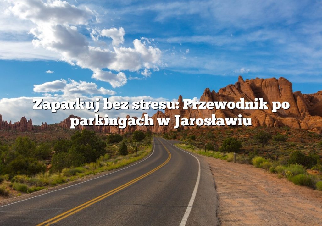 Zaparkuj bez stresu: Przewodnik po parkingach w Jarosławiu