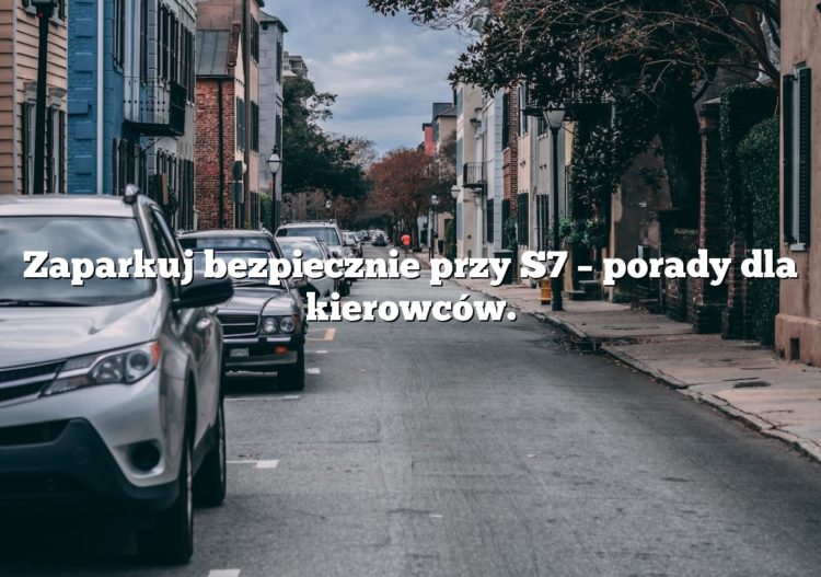 Zaparkuj bezpiecznie przy S7 – porady dla kierowców.