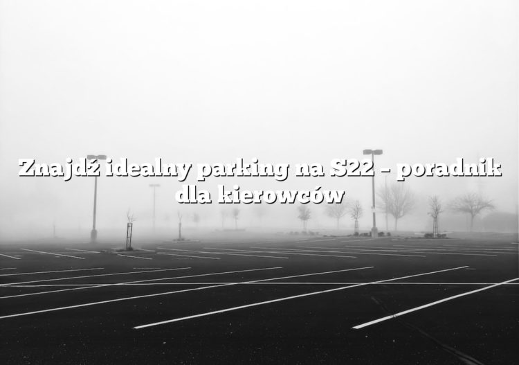 Znajdź idealny parking na S22 – poradnik dla kierowców
