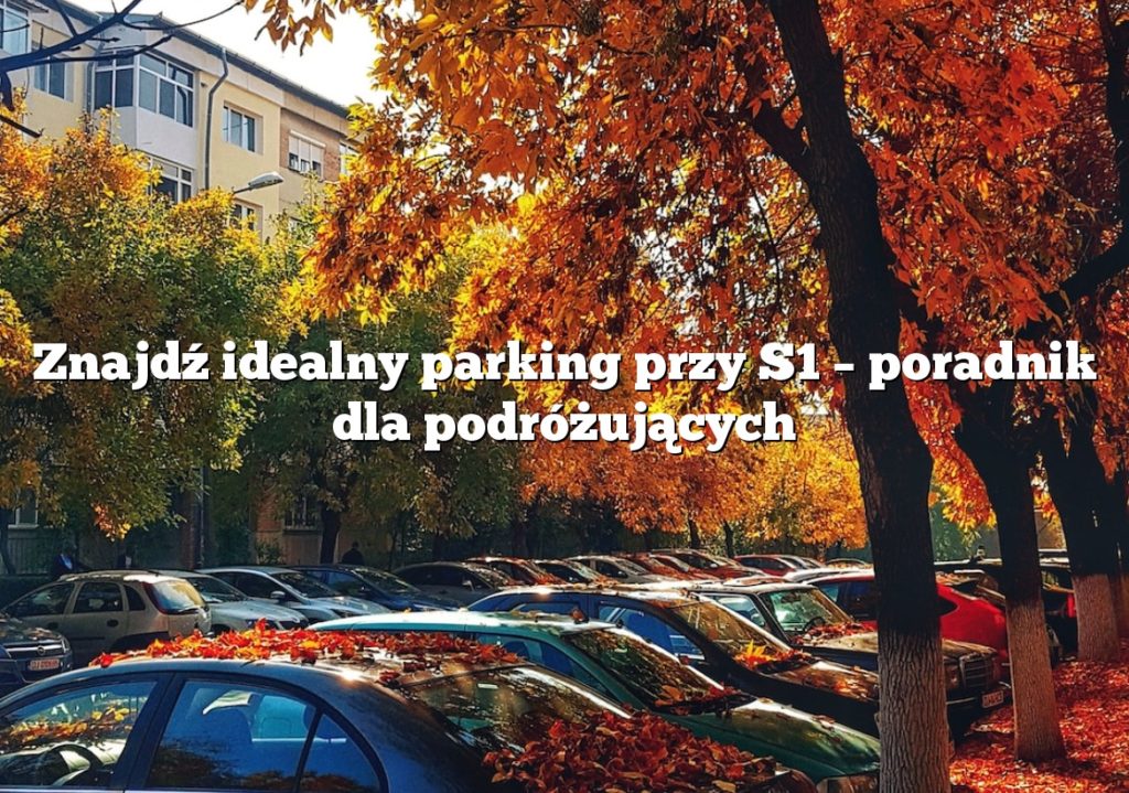 Znajdź idealny parking przy S1 – poradnik dla podróżujących