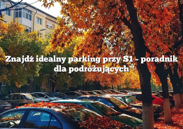 Znajdź idealny parking przy S1 – poradnik dla podróżujących
