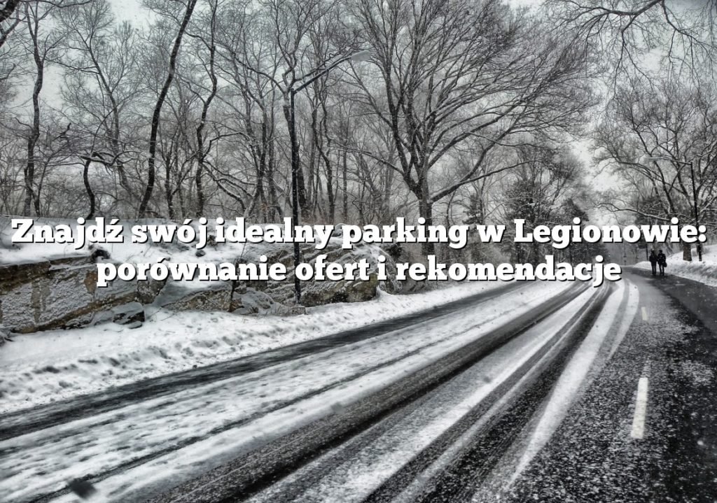 Znajdź swój idealny parking w Legionowie: porównanie ofert i rekomendacje