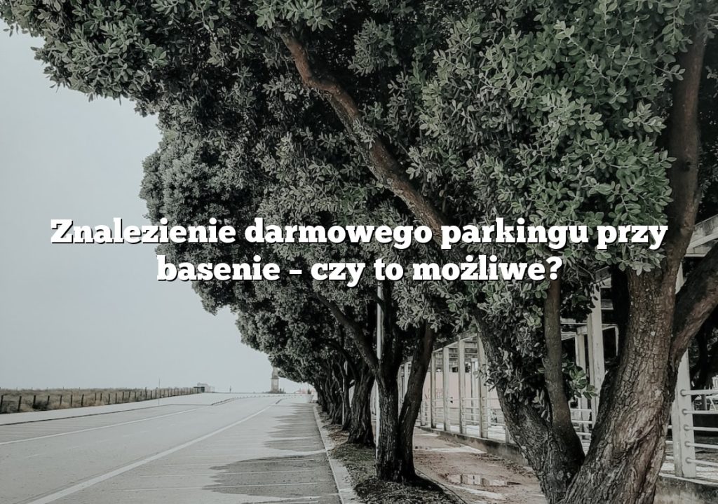 Znalezienie darmowego parkingu przy basenie – czy to możliwe?