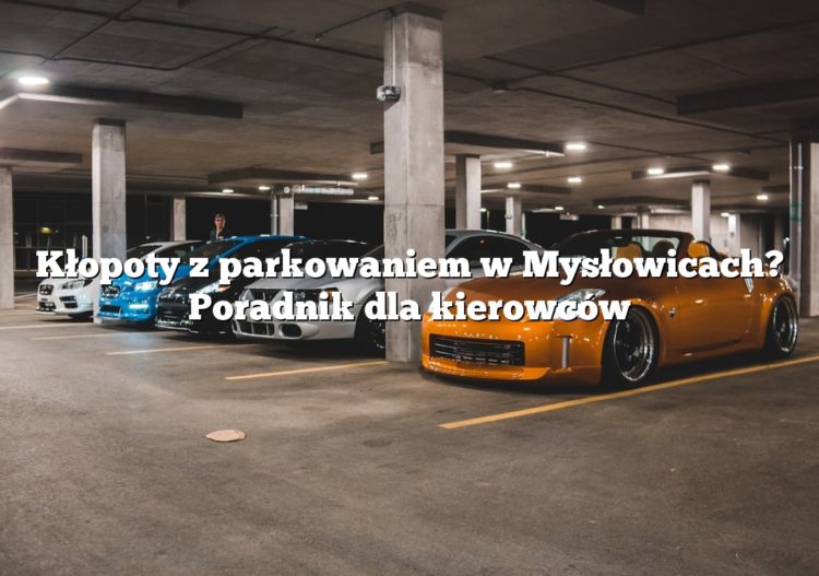 Kłopoty z parkowaniem w Mysłowicach? Poradnik dla kierowców