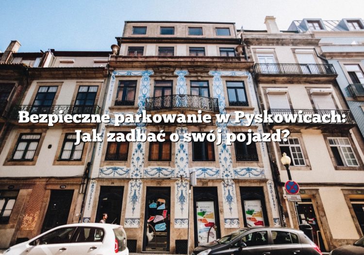 Bezpieczne parkowanie w Pyskowicach: Jak zadbać o swój pojazd?
