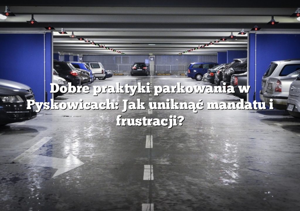 Dobre praktyki parkowania w Pyskowicach: Jak uniknąć mandatu i frustracji?