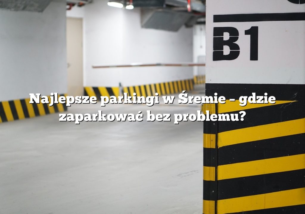 Najlepsze parkingi w Śremie – gdzie zaparkować bez problemu?