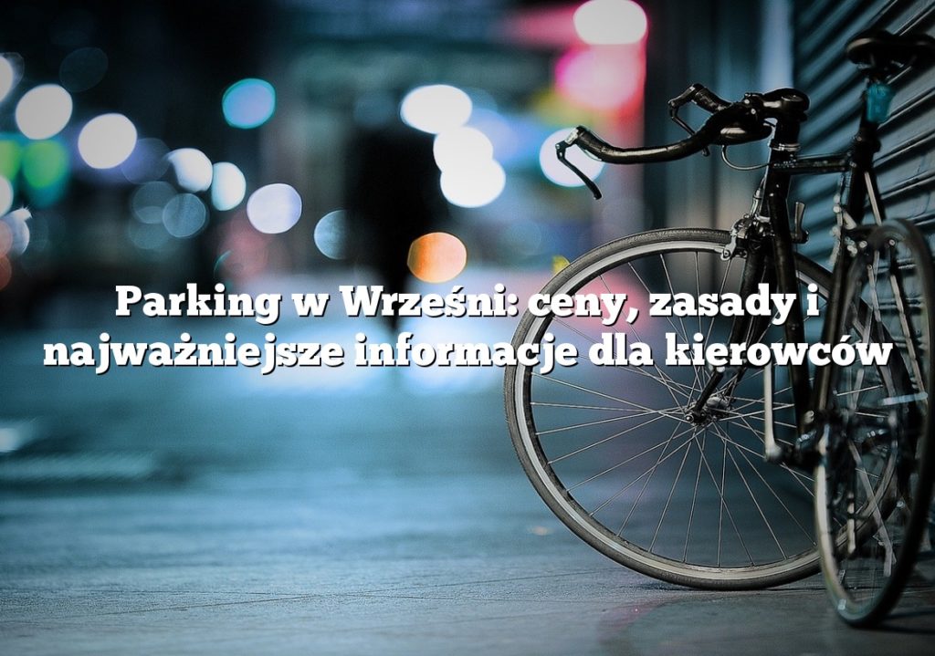 Parking w Wrześni: ceny, zasady i najważniejsze informacje dla kierowców