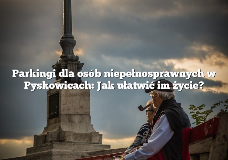 Parkingi dla osób niepełnosprawnych w Pyskowicach: Jak ułatwić im życie?