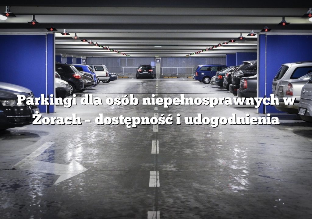 Parkingi dla osób niepełnosprawnych w Żorach – dostępność i udogodnienia