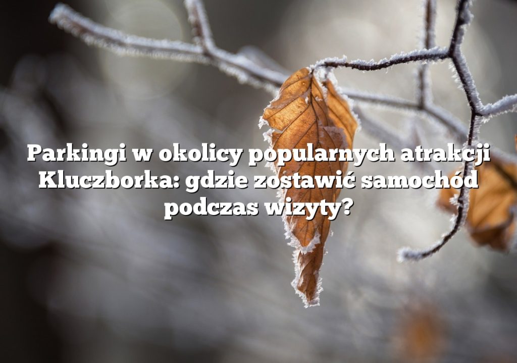 Parkingi w okolicy popularnych atrakcji Kluczborka: gdzie zostawić samochód podczas wizyty?