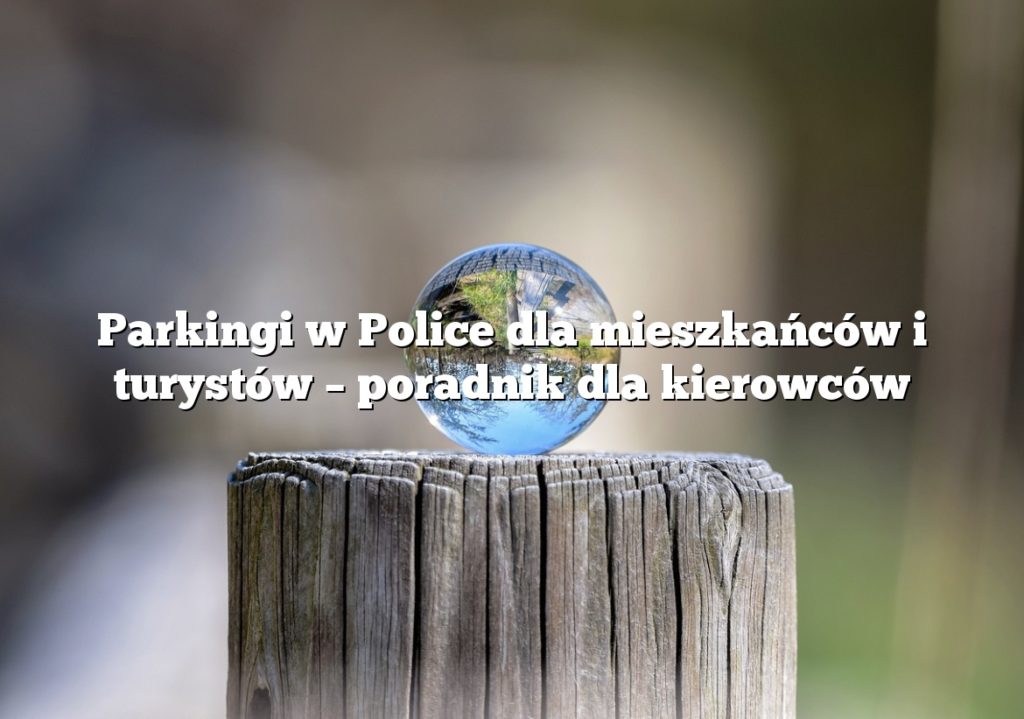 Parkingi w Police dla mieszkańców i turystów – poradnik dla kierowców