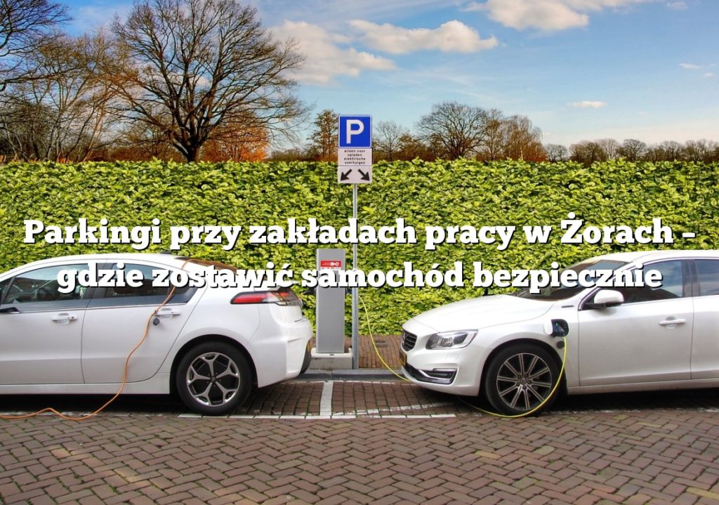 Parkingi przy zakładach pracy w Żorach – gdzie zostawić samochód bezpiecznie