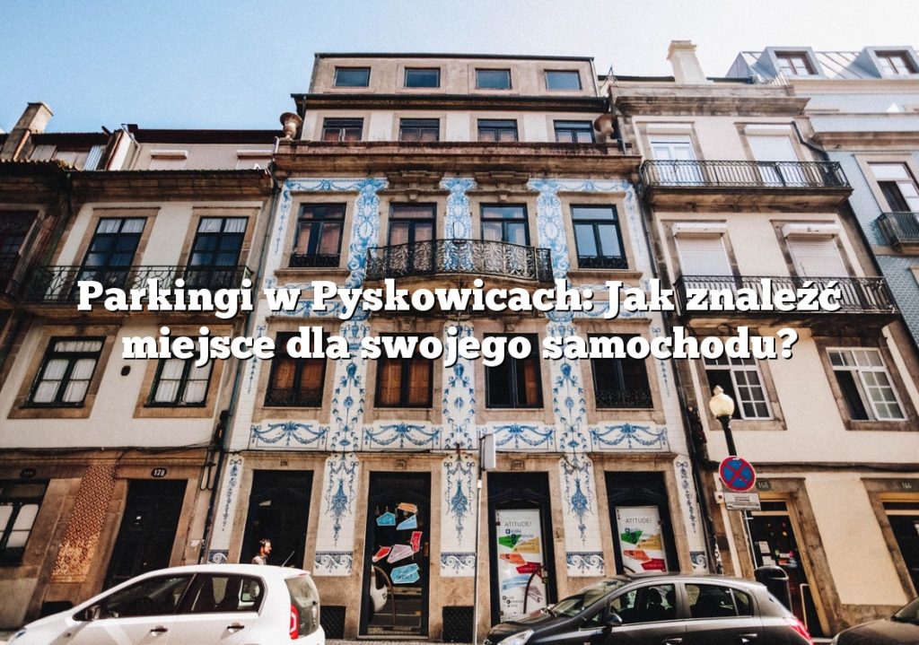 Parkingi w Pyskowicach: Jak znaleźć miejsce dla swojego samochodu?