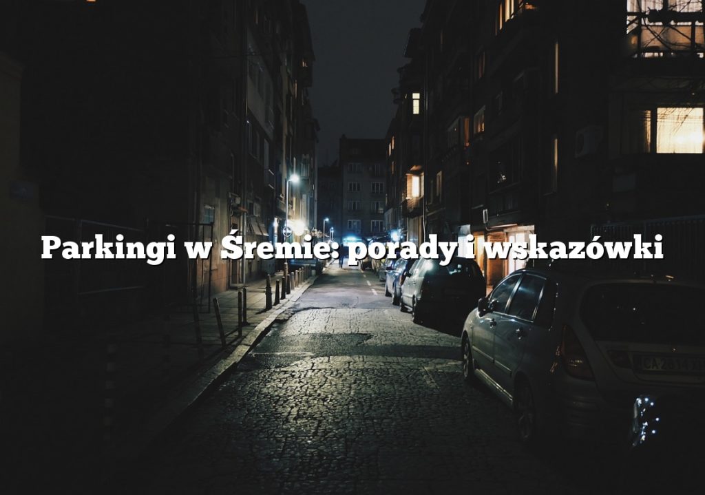 Parkingi w Śremie: porady i wskazówki