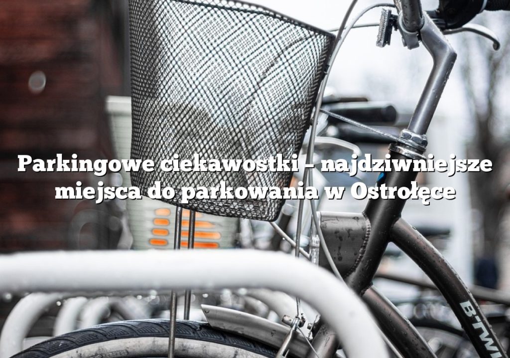 Parkingowe ciekawostki – najdziwniejsze miejsca do parkowania w Ostrołęce
