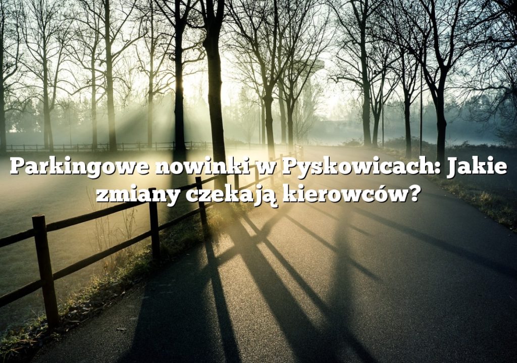 Parkingowe nowinki w Pyskowicach: Jakie zmiany czekają kierowców?