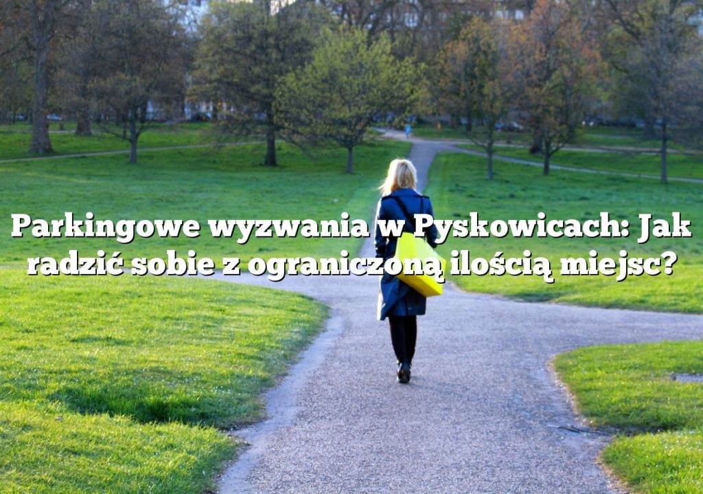 Parkingowe wyzwania w Pyskowicach: Jak radzić sobie z ograniczoną ilością miejsc?