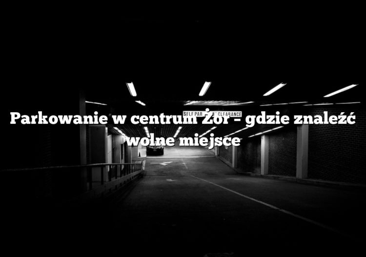 Parkowanie w centrum Żor – gdzie znaleźć wolne miejsce
