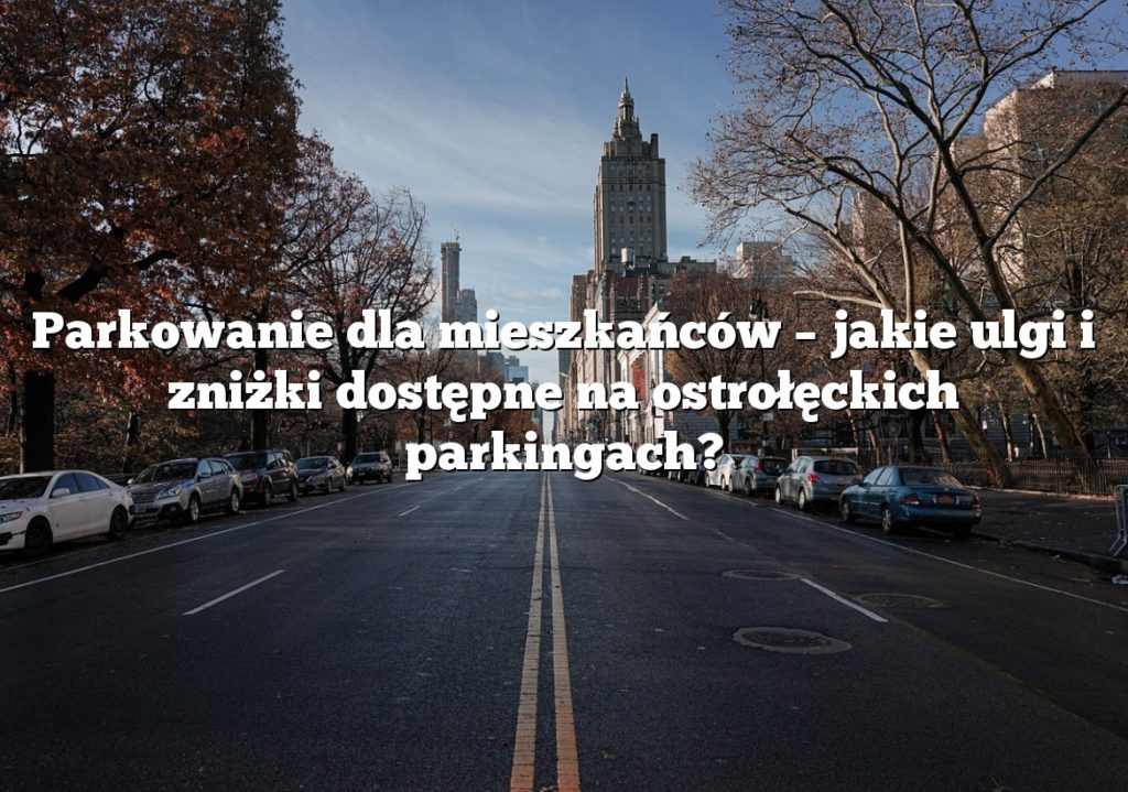 Parkowanie dla mieszkańców – jakie ulgi i zniżki dostępne na ostrołęckich parkingach?