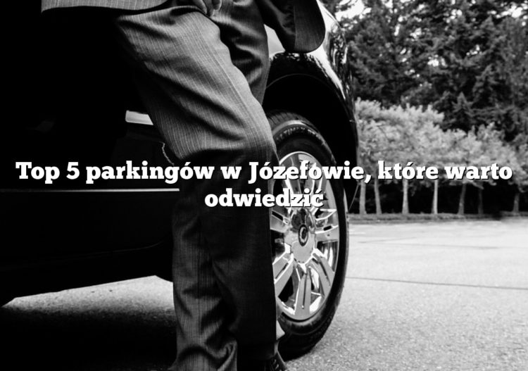 Top 5 parkingów w Józefowie, które warto odwiedzić