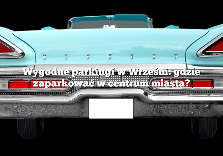 Wygodne parkingi w Wrześni: gdzie zaparkować w centrum miasta?